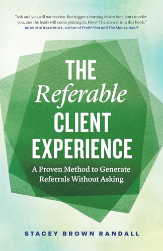 The Referable Client Experience: A Proven Method to Generate Referrals