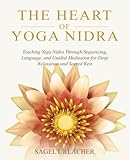 The Heart of Yoga Nidra: Teaching Yoga Nidra Through Sequencing, Language, and Guided Meditation for Deep Relaxation and Sacred Rest