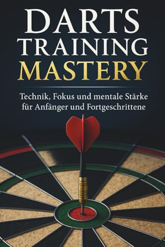 Darts Training Mastery: Technik, Fokus und mentale Stärke für Anfänger und Fortgeschrittene (Die...