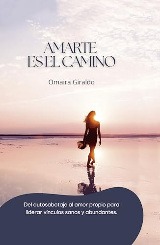 AMARTE ES EL CAMINO: Del autosabotaje al amor propio para liderar vínculos sanos y abundantes (Spanish Edition)