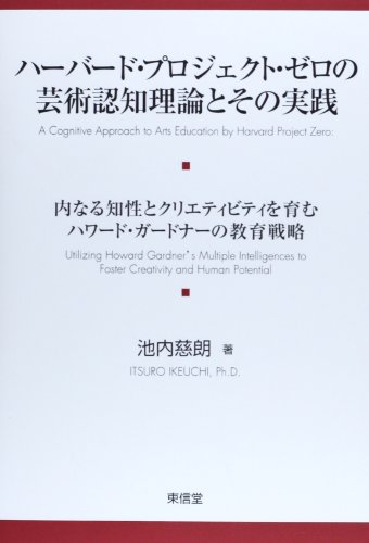 ハーバード・プロジェクト・ゼロの芸術認知理論とその実践: 内なる知性とクリエティビティを育むハワード・ガードナーの教育戦略 ハーバード・プロジェクト・ゼロの芸術認知理論とその実践: 内なる知性とクリエティビティを育むハワード・ガードナーの教育戦略