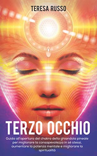 Terzo Occhio: Guida all’apertura del chakra della ghiandola pineale per migliorare la consapevolezza in sé stessi, aumentare la potenza mentale e migliorare la spiritualità