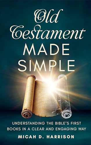 Old Testament Made Simple: Understanding the Bible’s First Books in a Clear and Engaging Way (Bible Made Simple for Adults Series)