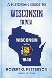 A Historian Guide To Wisconsin Trivia: The Unearthing Hidden Fun Facts, Bizarre Events, and the Wild Stories of the Badger State (US Trivia Collection)