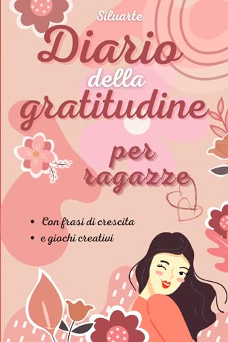 Diario della gratitudine per ragazze: libro giornaliero per ragazze da svolgere in soli 5 minuti al giorno, per ridurre lo stress e vivere in ... di frasi di crescita e giochi creativi