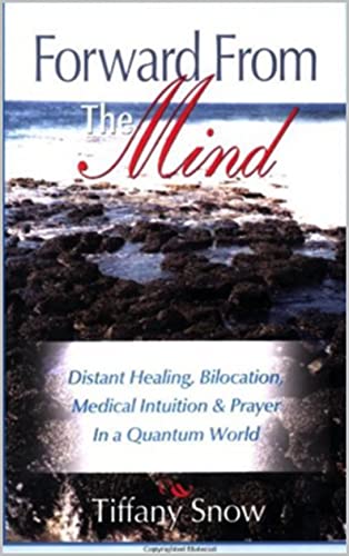 Forward from the Mind: Distant Healing, Bilocation, Medical Intuition & Prayer in a Quantum World