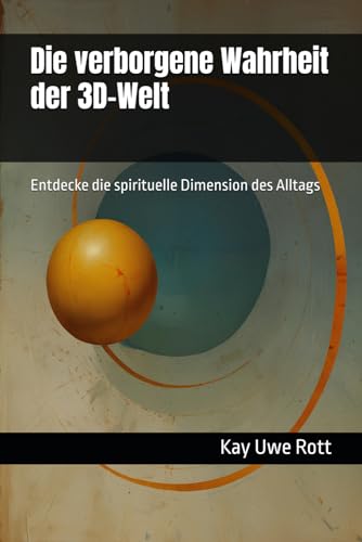 Die verborgene Wahrheit der 3D-Welt:: Entdecke die spirituelle Dimension des Alltags