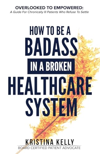 How to Be a Badass in a Broken Healthcare System: Overlooked to E...