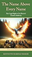 The Name Above Every Name: Your Legal Right to Use Heaven's Greatest Authority (Christ in You) 1662968957 Book Cover