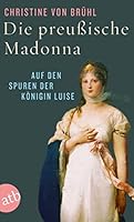 Die preußische Madonna:  Auf den Spuren der Königin Luise 3746631149 Book Cover