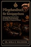 Pflegehandbuch für Königspythons: Schlangenpflege Schritt für Schritt für Anfänger: Von der Einrichtung bis zum sicheren Umgang mit Schlangen