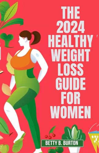 The 2024 Healthy Weight Loss Guide for Women: A Woman's Essential Guide to Losing Weight and Keeping It Off in 2024