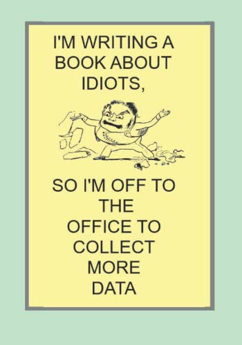 I'M WRITING A BOOK ABOUT IDIOTS, SO I'M OFF TO THE OFFICE TO COLLECT MORE DATA: NOTEBOOKS MAKE IDEAL GIFTS BOTH AS PRESENTS AND COMPETITION PRIZES ALL YEAR ROUND. CHRISTMAS BIRTHDAYS AND AS GAGS AND JOKES CAT HOUSE