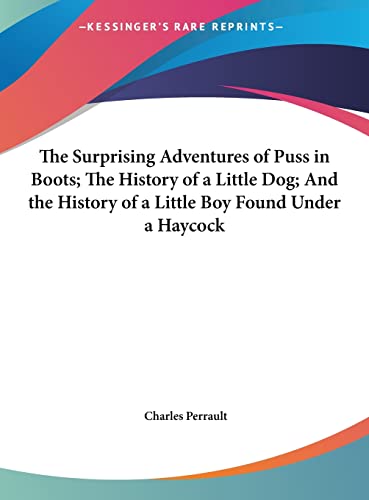 The Surprising Adventures of Puss in Boots; The History of a Little Dog; And the History of a Little Boy Found Under a Haycock