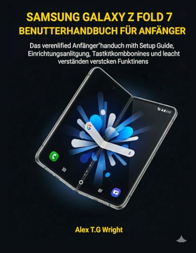  SAMSUNG GALAXY Z FOLD 7 BENUTZERHANDBUCH FÜR ANFÄNGER: Das vereinfachte Anfängerhandbuch mit Einrichtungsanleitung, Tastenkombinationen und leicht verständlichen versteckten Funktionen