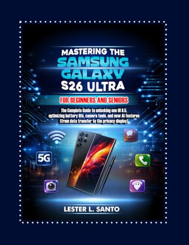 Mastering the Samsung Galaxy S26 Ultra for Beginners and Seniors: The Complete User Guide to Unlocking One UI 8.5, Optimizing Battery Life, Camera Tools, and...