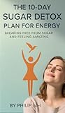 The 10-Day Sugar Detox Plan for Energy: Breaking free from sugar and feeling amazing