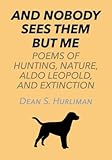And Nobody Sees Them But Me: Poems of Hunting, Nature, Aldo Leopold, and Extinction