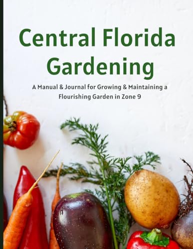 Central Florida Gardening: A Manual & Journal for Growing & Maintaining a Flourishing Garden in Zone 9