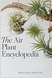 The Air Plant Encyclopedia: The Complete Guide to Tillandsia Care, Display, and Propagation. Master Watering Techniques, Avoid Rot, and Create ... Arrangements for a Thriving Indoor Jungle.