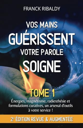 Vos mains guérissent votre parole soigne | 2e édition revue et augmentée - Tome 1: Énergies, magnétisme, radiesthésie et formulations curatives, un arsenal d'outils à votre service !