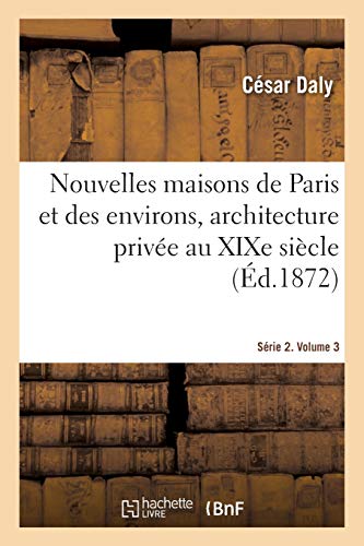 Nouvelles Maisons de Paris Et Des Environs, Architecture Privée Au XIXe Siècle. Série 2. Volume 3: Décorations Intérieures Des Établissements de ... de Ville Et de Campagne (French Edition)
