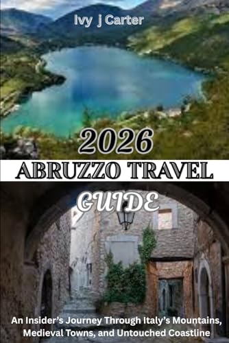 ABRUZZO TRAVEL GUIDE 2026: An Insider’s Journey Through Italy’s Mountains, Medieval Towns, and Untouched Coastline