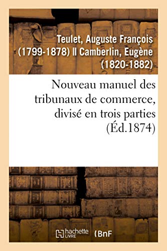 Nouveau manuel des tribunaux de commerce, divisé en trois parties: Liste par ordre chronologique des membres de la juridiction consulaire de Paris depuis sa création (French Edition)