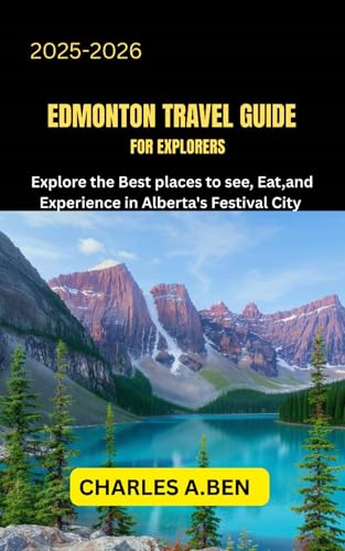EDMONTON TRAVEL GUIDE FOR EXPLORERS : Explore the Best Places to See, Eat, and Experience in Alberta’s Festival City (COMPLETE CANADA TRAVEL GUIDES FOR ALL PROVINCE Book 9)