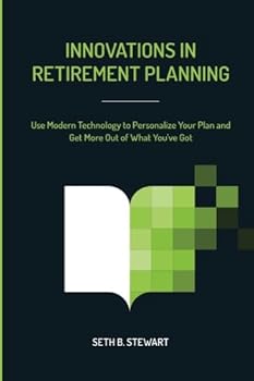 Innovations in Retirement Planning : Use Modern Technology to Personalize Your Plan and Get More Out of What You've Got
