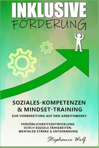 Inklusive Förderung. Soziales-Kompetenzen & Mindset-Training: Zur Vorbereitung auf den Arbeitsmarkt. Persönlichkeitsentwicklung durch soziale Fähigkeiten, mentaler Stärke & Entspannung