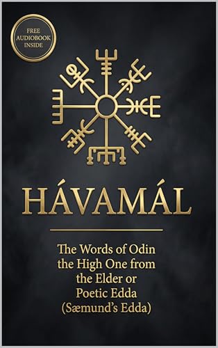 Hávamál: The Words of Odin the High One from the Elder or Poetic Edda (Sæmund's Edda) Containing Four Versions – The Modern English, The 1908 Translation, The Original Old Norse...