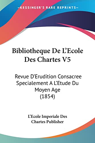 Bibliotheque De L'Ecole Des Chartes V5: Revue D'Erudition Consacree Specialement A L'Etude Du Moyen Age (1854) (French Edition)
