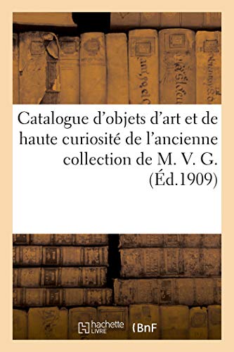 Catalogue d'objets d'art et de haute curiosité du Moyen-Age et de la Renaissance, émaux, ivoires: bijoux, orfèvrerie, cuivres, dinanderie, bronzes, ... collection de M. V. G. (French Edition)