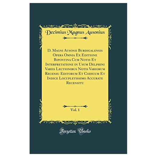 D. Magni Ausonii Burdigalensis Opera Omnia Ex Editione Bipontina Cum Notis Et Interpretatione in Usum Delphini Variis Lectionibus Notis Variorum ... Accurate Recensitu, Vol. 1 (Classic Reprint)