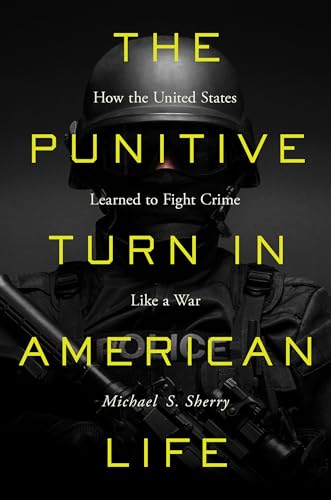 The Punitive Turn in American Life: How the United States Learned to Fight Crime Like a War