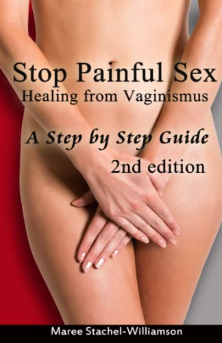 Stop Painful Sex: Healing From Vaginismus. A Step By Step Guide. 2Nd Edition.