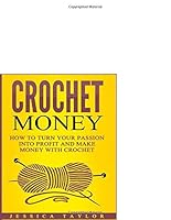 Crochet: How To Make Money with Crochet: Turn Your Passion into Profit and Make Money with Crochet 1520942591 Book Cover