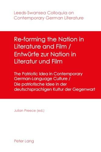 Re-forming the Nation in Literature and Film - Entwürfe zur Nation in Literatur und Film: The Patriotic Idea in Contemporary German-Language Culture- ... Colloquia on Contemporary German Literature)