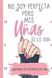 No soy Perfecta pero mis Uñas si lo son -Cuaderno de Diseños de Uñas: Cuaderno para Bocetos de uñas acrilicas/ Practica con 4 dif estilos de uñas y ... notas en tamaño pequeño de bolsillo 120 pag