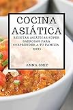  COCINA ASIÁTICA 2021 (ASIAN RECIPES 2021 SPANISH EDITION): RECETAS ASIÁTICAS SÚPER SABROSAS PARA SORPRENDER A TU FAMILIA