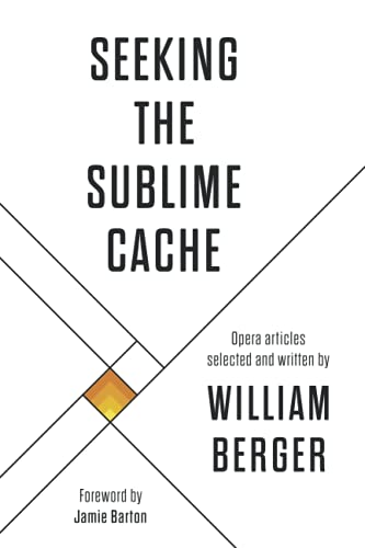 Seeking the Sublime Cache: Opera Articles Selected and Written by William Berger -  Independently published