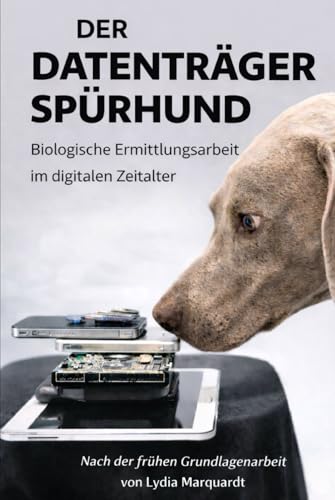 DER DATENTRÄGERSPÜRHUND: Polizeiliche Pionierarbeit zwischen Olfaktion, Kynologie und digitaler Ermittlungsrealität (DOGINARE – Digital Detection Dogs, Band 1)
