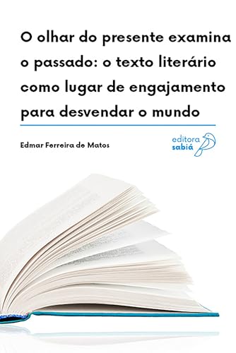 O olhar do presente examina o passado: O texto literário como lugar de engajamento para desvendar o mundo (Práticas de leitura e análise de textos literários Livro 7)