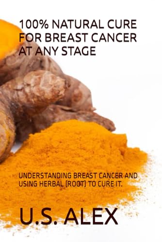 100% NATURAL CURE FOR BREAST CANCER AT ANY STAGE: UNDERSTANDING BREAST CANCER AND USING HERBAL (ROOT) TO CURE IT.