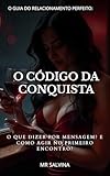 O Código da Conquista: O Que Dizer por Mensagem? E Como Agir no Primeiro Encontro? (Portuguese Edition)