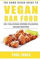 Vegan Bar Food: 20+ Delicious Crowd-Pleasing Vegan Recipes: Volume 1 (Dumb Vegan Recipes) 1512087165 Book Cover
