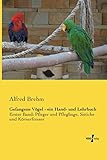  Gefangene Vögel - ein Hand- und Lehrbuch: Erster Band: Pfleger und Pfleglinge, Sittiche und Körnerfresser