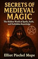 Secrets of Medieval Magic: The Hidden World of Spells, Faith, and Forbidden Knowledge B0F5PP6DKW Book Cover