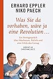 Was Sie da vorhaben, wäre ja eine Revolution ...: Ein Streitgespräch über Wachstum, Politik und eine Ethik des Genug - Erhard Eppler, Niko Paech 
